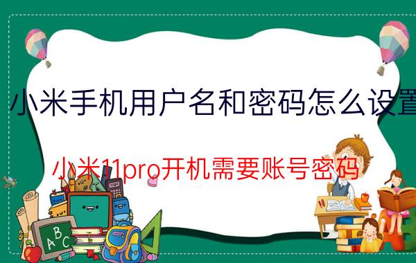 小米手机用户名和密码怎么设置 小米11pro开机需要账号密码？